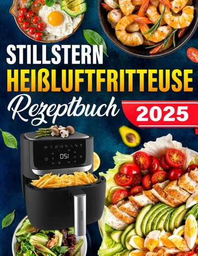 Stillstern Heißluftfritteuse Rezeptbuch: Die besten und leckersten Rezepte für die Stillstern Heißluftfritteuse. Für jede Gelegenheit und jeden Anlass das richtige Rezept (German Edition)
