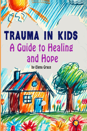 Trauma in Kids A Guide to Healing and Hope