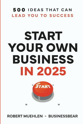 Start Your Own Business in 2025 - 500 Ideas That Can Lead You To Success