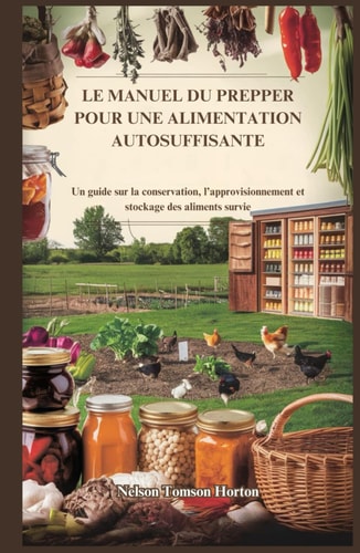 LE MANUEL DU PREPPER POUR UNE ALIMENTATION AUTOSUFFISANTE: Un guide sur la conservation, l’approvisionnement et stockage des aliments survie (French Edition)