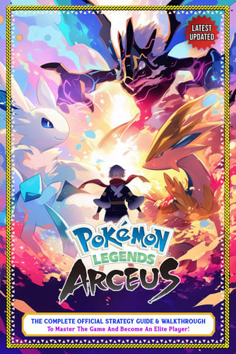 Pokemon Legends: Arceus Guide: The Complete Official Strategy Guide & Walkthrough To Master The Game And Become An Elite Player! (Latest Updated)