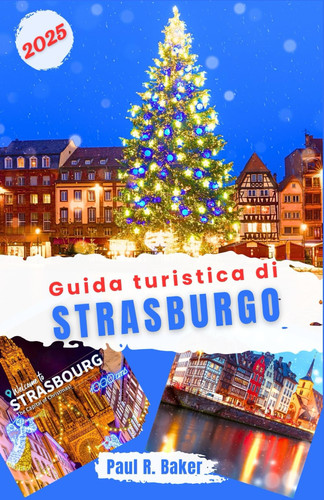 GUIDA TURISTICA DI STRASBURGO 2025 - esplora la magia del natale e del capodanno di strasburgo