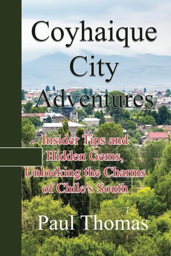 COYHAIQUE CITY ADVENTURES - Insider Tips and Hidden Gems, Unlocking the Charms of Chile's South