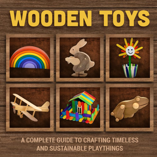 Wooden Toys - A Complete Guide to Crafting Timeless and Sustainable Playthings