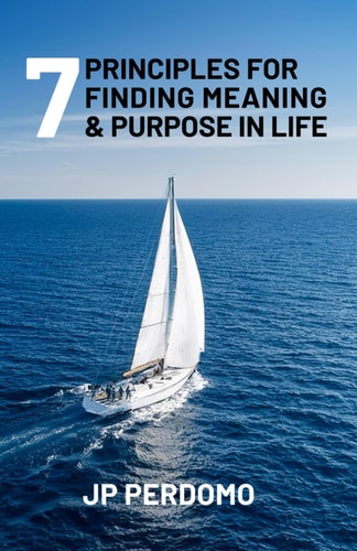 7 Principles for Finding Meaning & Purpose in Life - And for Becoming the Best Version of Yourself While at It