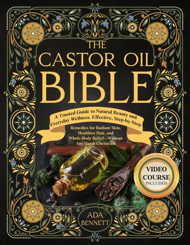 The Castor Oil Bible - A Trusted Guide to Natural Beauty and Everyday Wellness. Effective, Step-by-Step Remedies for Radiant Skin, Healthier Hair, and Whole-Body Relief. Without Any Harsh Chemicals