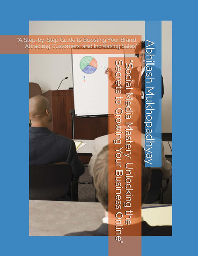 "Social Media Mastery Unlocking the Secrets to Growing Your Business Online" "A Step-by-Step Guide to Boosting Your Brand, Attracting Customers, and Increasing Sales"