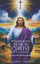 The True Story and Life of Jesus Christ of Nazareth God Made Flesh to Redeem Humanity