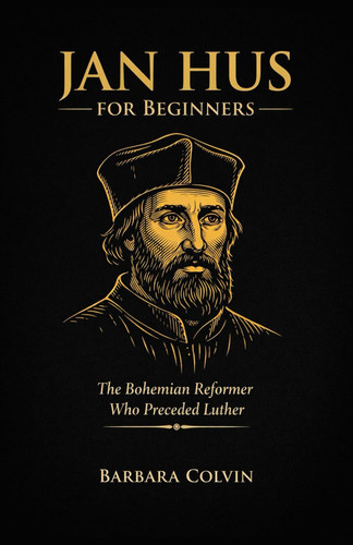 Jan Hus for Beginners - The Bohemian Reformer Who Preceded Luther