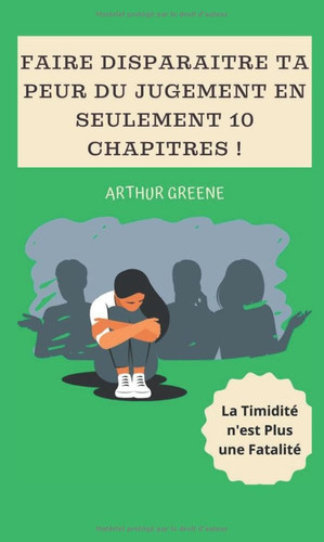 FAIRE DISPARAITRE TA PEUR DU JUGEMENT EN SEULEMENT 10 CHAPITRES ! (Collection de Guides pour Affronter et Surmonter la Timidité) (French Edition)