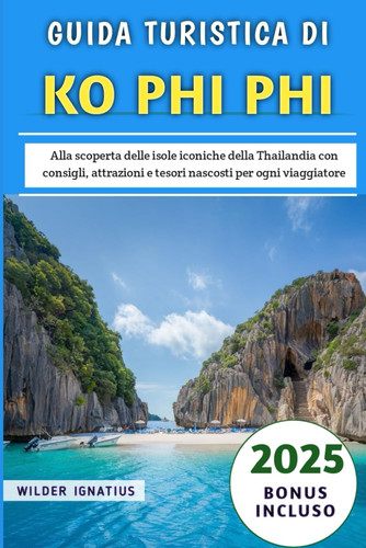 GUIDA TURISTICA DI KO PHI PHI 2025 - alla scoperta delle isole iconiche della thailandia con... consigli, attrazioni e tesori nascosti per ogni