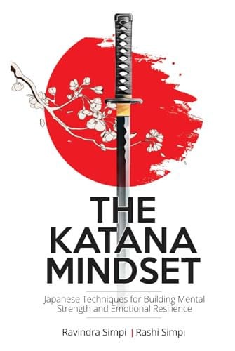 The Katana Mindset Japanese Techniques for Building Mental Strength and Emotional Resilience