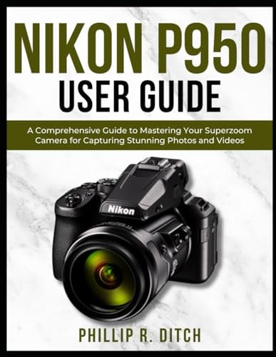 Nikon P950 User Guide A Comprehensive Guide to Mastering Your Superzoom Camera for Capturing Stunning Photos and Videos