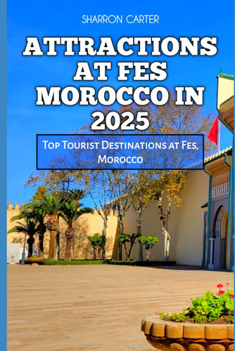 Attractions at Fes Morocco in 2025 Top Tourist Destinations at Fes, Morocco