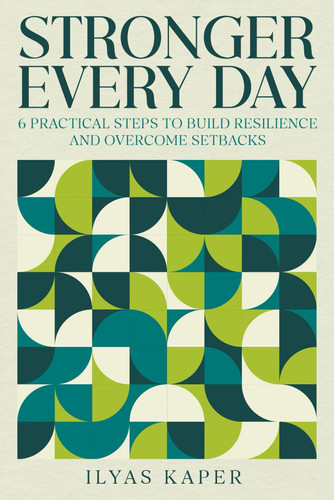 Stronger Every Day 6 Practical Steps to Build Resilience and Overcome Setbacks