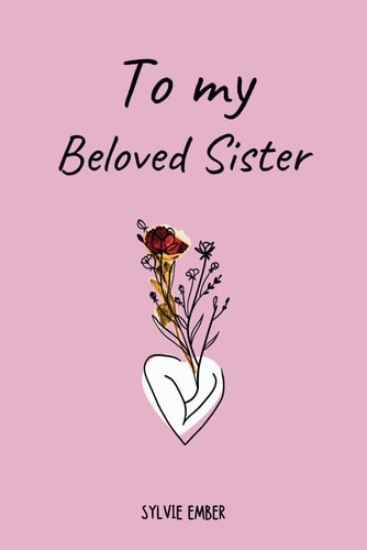 TO MY BELOVED SISTER. 100 Days of Emotions An Intimate and Heartfelt Gift to Celebrate the Unique and Unbreakable Bond Between Sisters, Through Messages That Speak of Love and Gratitude