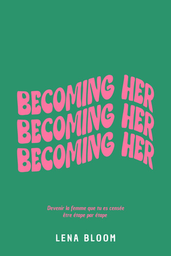 Becoming Her : Devenir la femme que tu es censée être étape par étape (French Edition)