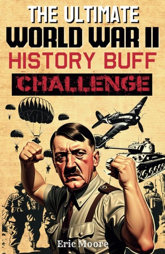 The Ultimate World War II History Buff Challenge: Over 700 Quiz Questions for Curious History Lovers