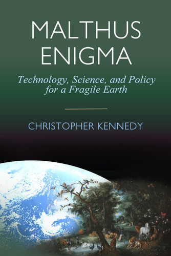 Malthus Enigma Technology, Science and Policy for a Fragile Earth: [Environmental Sustainability, Ecological Economics, Industrial Ecology, Environmental Economics, Environmental Policy, Future Earth]