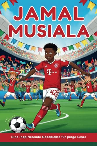 Jamal Musiala Biografie Eine Inspirierende Geschichte für junge Leser: Vom Wunderkind der Kindheit zum Star des FC Bayern München - Deutschlands jüngste aufstrebende Fußballsensation