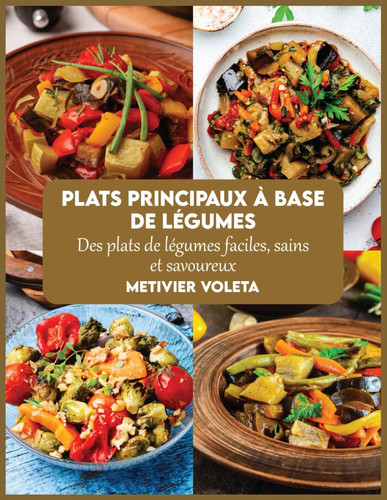 Plats principaux à base de légumes: Des plats de légumes faciles, sains et savoureux (French Edition)