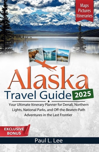 Alaska Travel Guide 2025: Your Ultimate Itinerary Planner for Denali, Northern Lights, National Parks, and Off-the-Beaten-Path Adventures in the Last Frontier