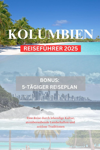 KOLUMBIEN REISEFÜHRER 2025: Eine Reise durch lebendige Kultur, atemberaubende Landschaften und zeitlose Traditionen (German Edition)