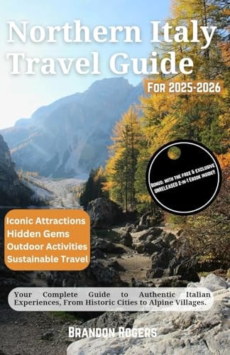 Northern Italy Travel Guide for 2025-2026: Your Complete Guide to Authentic Italian Experiences, From Historic Cities to Alpine Villages