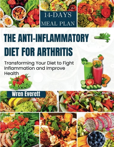 ANTI-INFLAMMATORY DIET FOR ARTHRITIS - Transforming Your Diet to Fight Inflammation and Improve... Health