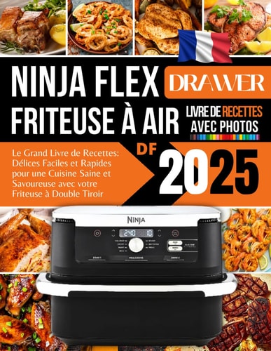 Le Grand Livre de Recettes pour le Ninja FlexDrawer Friteuse à Air 2025: Délices Faciles et Rapides pour une Cuisine Saine et Savoureuse avec votre Friteuse à Double Tiroir (French Edition)