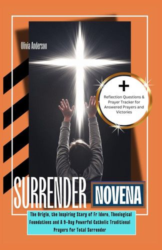 Surrender Novena - The Origin, the Inspiring Story of Fr Idoro, Theological Foundations and A 9-Day Powerful Catholic Traditional Prayers for Total Surrender