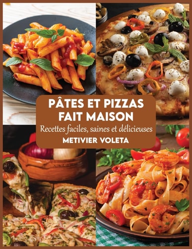 Pâtes et pizzas fait maison: Recettes faciles, saines et délicieuses (French Edition)