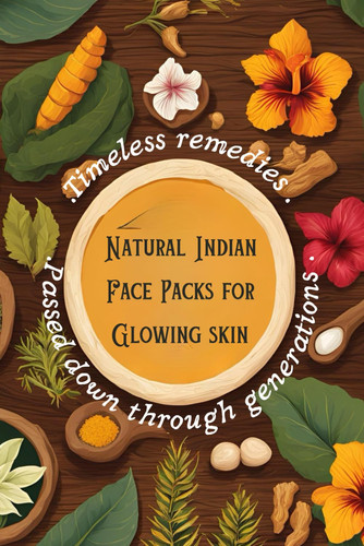Natural Indian Face Packs for Glowing Skin - Timeless Remedies Passed Down Through Generations Ancient Indian Skincare Tips For Men and Women