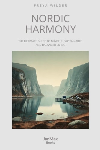 Nordic Harmony. The Ultimate Guide to Mindful, Sustainable, and Balanced Living: A transformative approach to well-being, weaving nature, minimalism, ... more fulfilling life. (Lifestyle Collection)