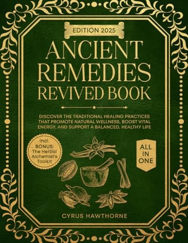 Ancient Remedies Revived: Discover the Traditional Healing Practices that Promote Natural Wellness, Boost Vital Energy, and Support a Balanced, Healthy Life