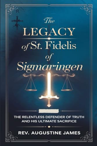 The Legacy of St. Fidelis of Sigmaringen The Relentless Defender of Truth and His Ultimate Sacrifice