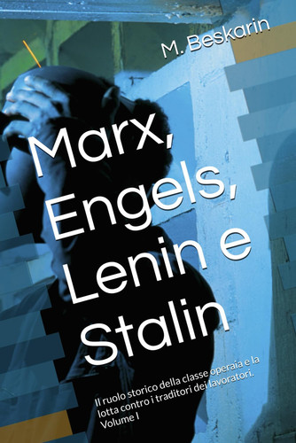 Marx, Engels, Lenin e Stalin - il ruolo storico della classe operaia e la lotta contro i traditori dei lavoratori. Volume 1