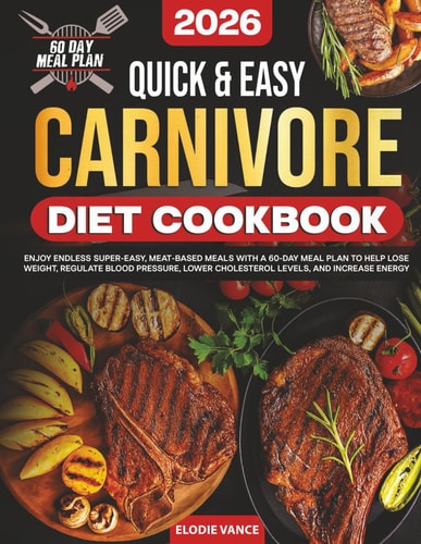 Quick & Easy Carnivore Diet Cookbook: Enjoy Endless Super-Easy, Meat-Based Meals with a 60-Day Meal Plan to Help Lose Weight, Regulate Blood Pressure, Lower Cholesterol Levels, and Increase Energy