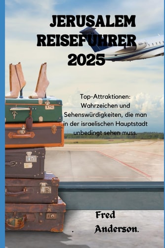 JERUSALEM REISEFÜHRER 2025: Top-Attraktionen: Wahrzeichen und Sehenswürdigkeiten, die man in der israelischen Hauptstadt unbedingt sehen muss. (German Edition)