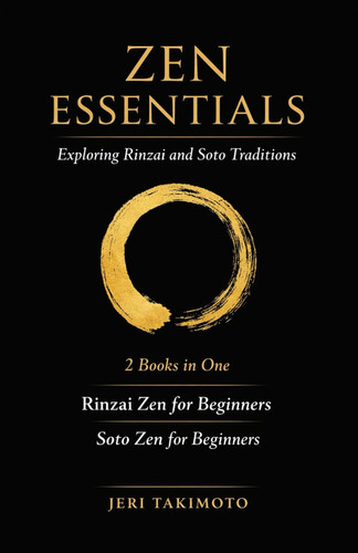 Zen Essentials - Exploring Rinzai and Soto Traditions: 2 Books in One: Rinzai Zen for Beginners: Mindfulness, Koans, and the Art of Simplicity, Soto Zen for Beginners: Timeless Teachings for Modern...