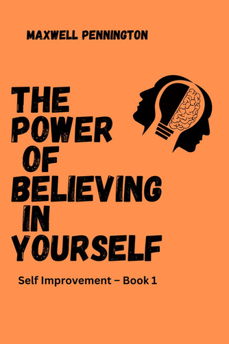 The Power of Believing in Yourself Self Improvement - Book 1
