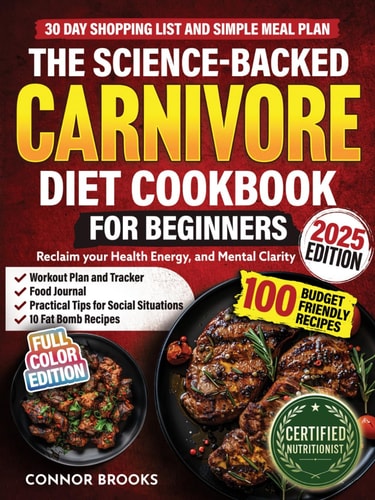 The Science-Backed Carnivore Diet Cookbook For Beginners: 100 Budget Friendly Recipes To Reclaim Your Health, Energy, and Mental Clarity (Incl. 30 Day Shopping List and Simple Meal Plan)