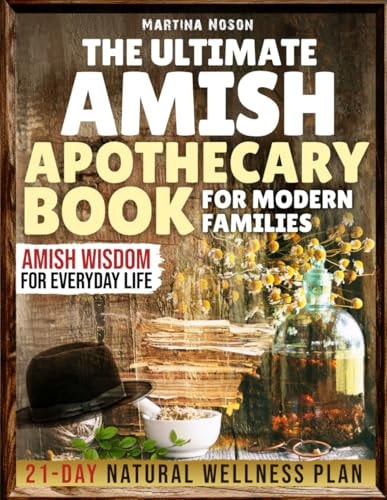 The Ultimate Amish Apothecary Book for Modern Families: 21-day Natural Wellness Plan ; Amish Wisdom for Everyday Life