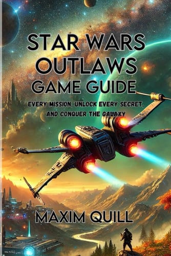 Star Wars Outlaws Game Guide Every Mission, Unlock Every Secret, and Conquer the Galaxy