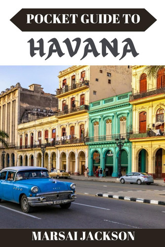 Pocket Guide to Havana Explore, Experience, and Embrace the Spirit of Havana Like Never Before