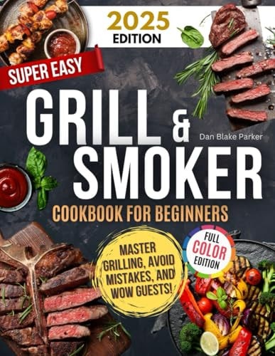 Super Easy Grill & Smoker Cookbook for Beginners: Delicious Recipes, Pro Tips, Foolproof Techniques, and Time-Saving Secrets to Master Grilling, Avoid Mistakes, and Wow Guests!