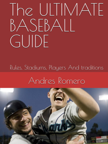 The ULTIMATE BASEBALL GUIDE: Rules, Stadiums, Players And traditions