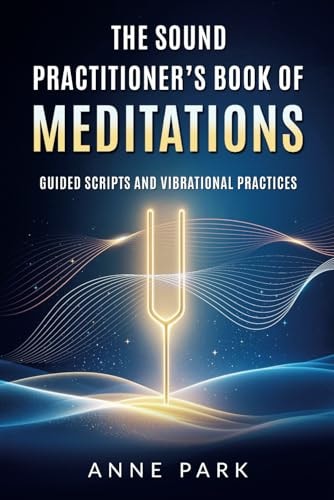 The Sound Practitioner’s Book of Meditations: Guided Scripts and Vibrational Practices