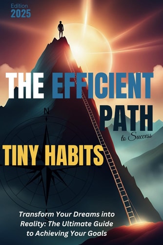 Tiny Habits - Smaller Habits, Bigger Results - The Efficient Path to Success Tiny Habits to Achieve Daily Success
