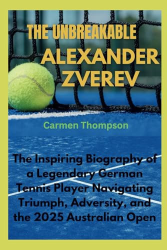 THE UNBREAKABLE ALEXANDER ZVEREV: The Inspiring Biography of a Legendary German Tennis Player Navigating Triumph, Adversity, and the 2025 Australian Open